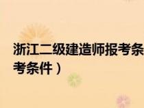 浙江二级建造师报考条件学历要求多少（浙江二级建造师报考条件）