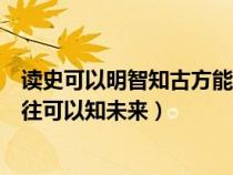 读史可以明智知古方能鉴今的意思（读史可以使人明智鉴以往可以知未来）