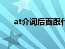 at介词后面跟什么（介词后面跟什么）