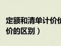 定额和清单计价价格差得多吗（定额和清单计价的区别）