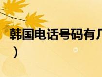 韩国电话号码有几位数（韩国电话号码几位数）