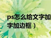 ps怎么给文字加边框步骤图解（ps怎么给文字加边框）