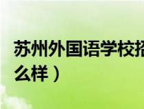 苏州外国语学校招生电话（苏州外国语学校怎么样）