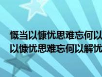 慨当以慷忧思难忘何以解忧唯有杜康的繁体字怎么写（慨当以慷忧思难忘何以解忧唯有杜康）