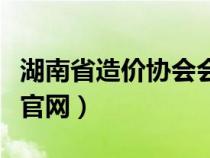 湖南省造价协会会员管理系统（湖南省造价站官网）