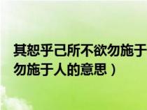 其恕乎己所不欲勿施于人的意思恕的意思（其恕乎己所不欲勿施于人的意思）