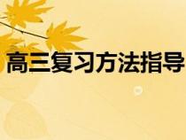 高三复习方法指导（高三一轮复习方法指导）