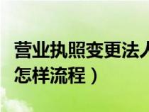 营业执照变更法人步骤（营业执照的变更法人怎样流程）