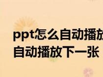 ppt怎么自动播放下一张重复播放（ppt怎么自动播放下一张）