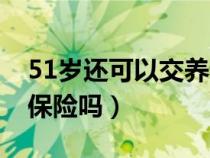 51岁还可以交养老保险吗（50岁可以买养老保险吗）