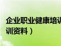 企业职业健康培训心得体会（企业职业健康培训资料）