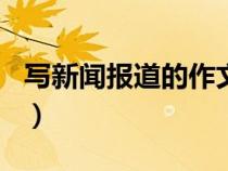 写新闻报道的作文400字（写新闻报道的作文）