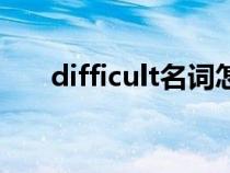 difficult名词怎么变（difficult名词）