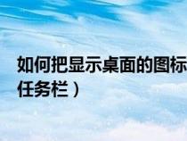 如何把显示桌面的图标放到任务栏（显示桌面图标怎么放到任务栏）