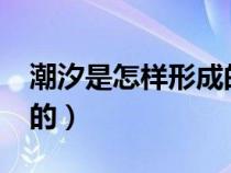 潮汐是怎样形成的?为什么（潮汐是怎样形成的）