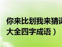 你来比划我来猜词成语（你来比划我来猜题目大全四字成语）