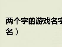 两个字的游戏名字男霸气十足（两个字的游戏名）