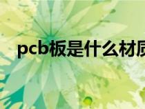 pcb板是什么材质做成的（pcb板是什么）