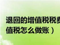 退回的增值税税费怎么做会计记录（退回的增值税怎么做账）