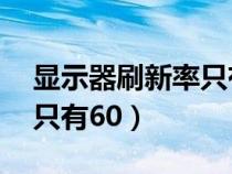 显示器刷新率只有60改不了（显示器刷新率只有60）