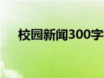 校园新闻300字初中（校园新闻300字）