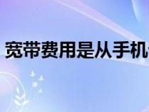 宽带费用是从手机话费里扣的吗（宽带费用）