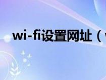 wi-fi设置网址（wlan无线上网设置网址）