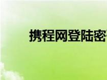 携程网登陆密码忘记（携程网登陆）