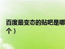 百度最变态的贴吧是哪一个软件（百度最变态的贴吧是哪一个）