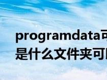 programdata可以删除吗（programdata是什么文件夹可以删除）