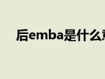 后emba是什么意思（mba是什么意思）