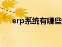 erp系统有哪些种类（erp系统有哪些）