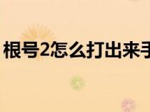 根号2怎么打出来手机输入法（根号2怎么打）