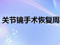 关节镜手术恢复周期（关节镜手术恢复时间）