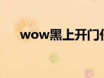 wow黑上开门任务怎么做（黑上入口）