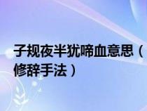 子规夜半犹啼血意思（子规夜半犹啼血不信东风唤不回什么修辞手法）