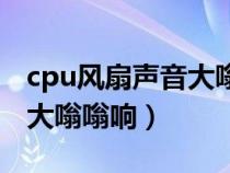 cpu风扇声音大嗡嗡响怎么调（cpu风扇声音大嗡嗡响）