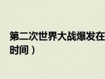 第二次世界大战爆发在啥时代（第二次世界大战全面爆发的时间）