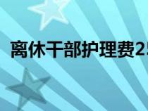 离休干部护理费2500元（离休干部护理费）