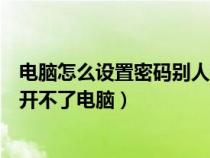 电脑怎么设置密码别人打不开怎么办（电脑怎么设密码别人开不了电脑）