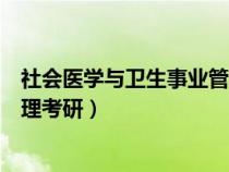 社会医学与卫生事业管理考研调剂（社会医学与卫生事业管理考研）