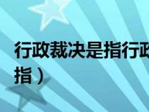 行政裁决是指行政机关依法裁决（行政裁决是指）