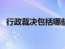 行政裁决包括哪些（行政裁决是什么意思）