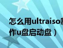 怎么用ultraiso制作u盘启动盘（ultralso制作u盘启动盘）