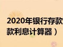 2020年银行存款利息计算器（2019年银行存款利息计算器）