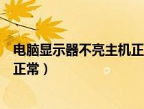 电脑显示器不亮主机正常显示无信号（电脑显示器不亮主机正常）