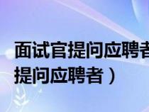 面试官提问应聘者是什么体系的（面试官如何提问应聘者）