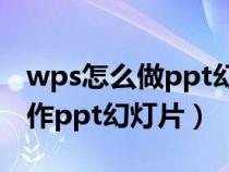 wps怎么做ppt幻灯片详细步骤（wps如何制作ppt幻灯片）