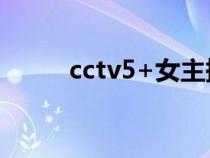 cctv5+女主持人（cctv5女主播）