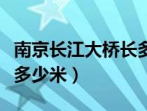 南京长江大桥长多少米主桥（南京长江大桥长多少米）